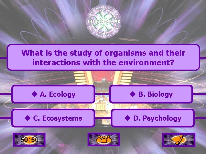 What is the study of organisms and their interactions with the environment? u A.
