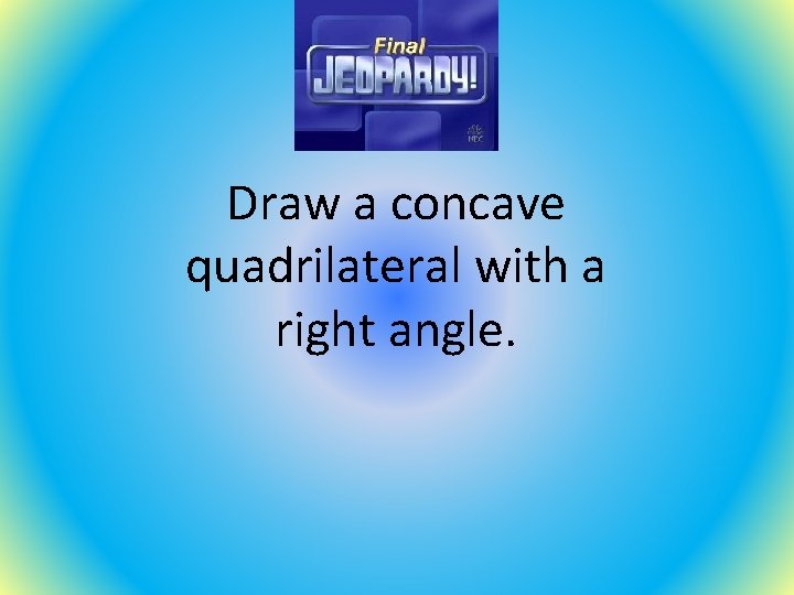 Draw a concave quadrilateral with a right angle. 