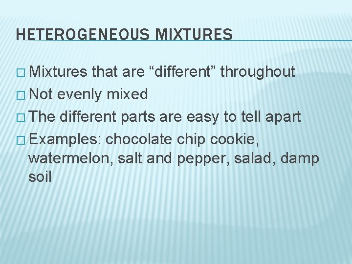 HETEROGENEOUS MIXTURES � Mixtures that are “different” throughout � Not evenly mixed � The