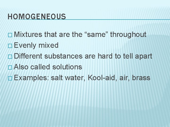 HOMOGENEOUS � Mixtures that are the “same” throughout � Evenly mixed � Different substances