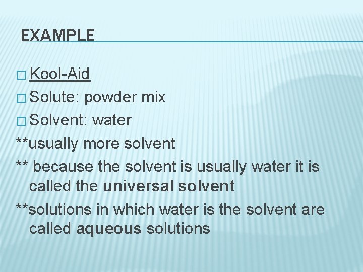 EXAMPLE � Kool-Aid � Solute: powder mix � Solvent: water **usually more solvent **