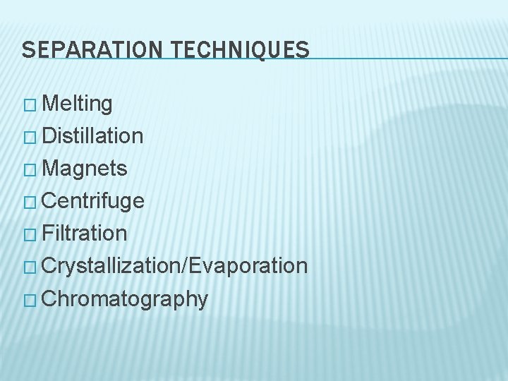 SEPARATION TECHNIQUES � Melting � Distillation � Magnets � Centrifuge � Filtration � Crystallization/Evaporation