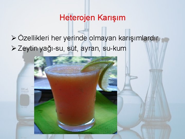 Heterojen Karışım Ø Özellikleri her yerinde olmayan karışımlardır. Ø Zeytin yağı-su, süt, ayran, su-kum