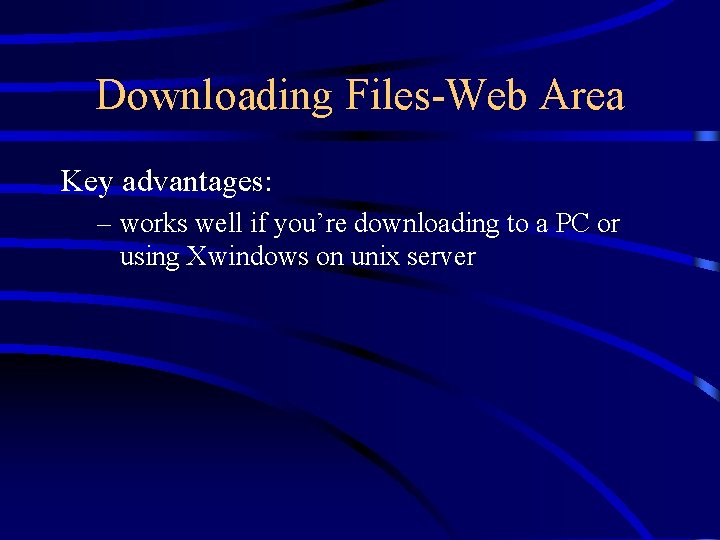 Downloading Files-Web Area Key advantages: – works well if you’re downloading to a PC
