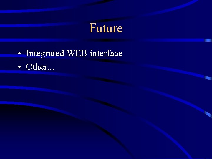 Future • Integrated WEB interface • Other. . . 