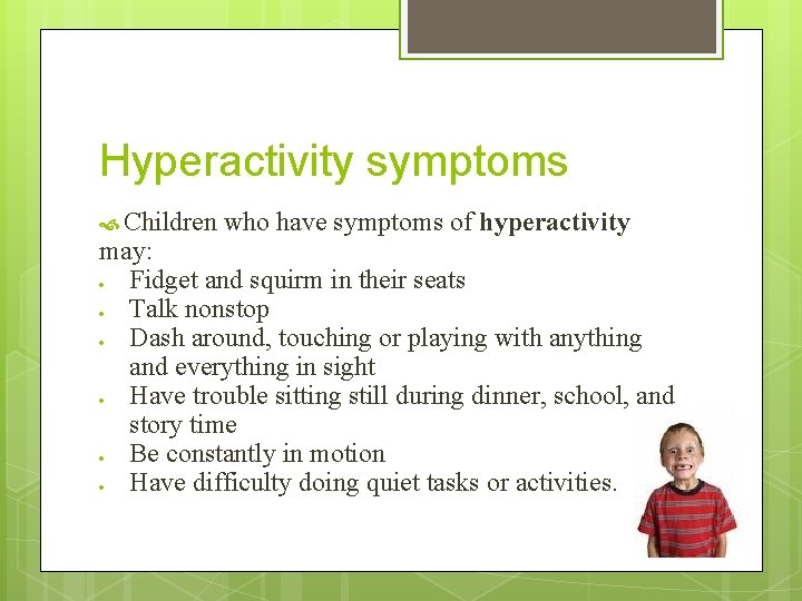 Hyperactivity symptoms Children who have symptoms of hyperactivity may: Fidget and squirm in their