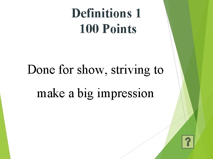 Definitions 1 100 Points Done for show, striving to make a big impression 