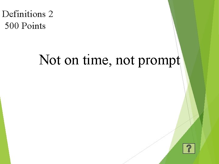 Definitions 2 500 Points Not on time, not prompt 