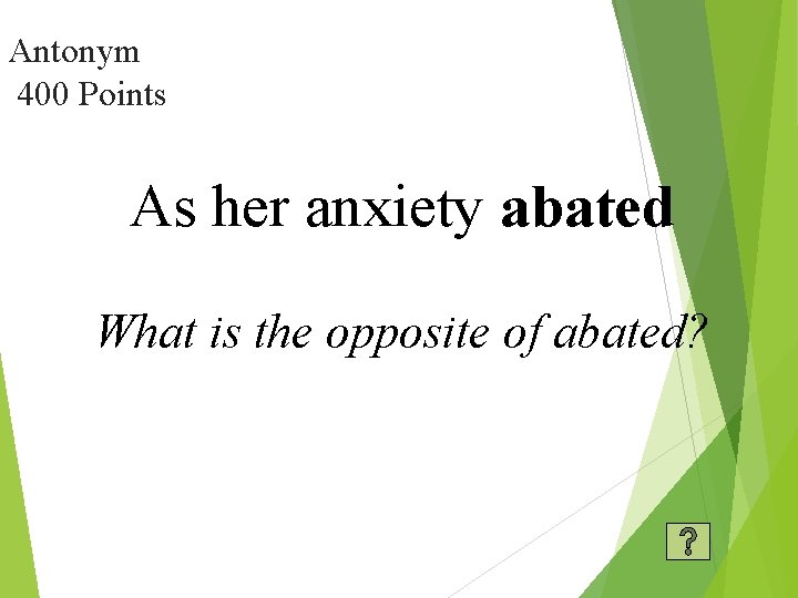 Antonym 400 Points As her anxiety abated What is the opposite of abated? 