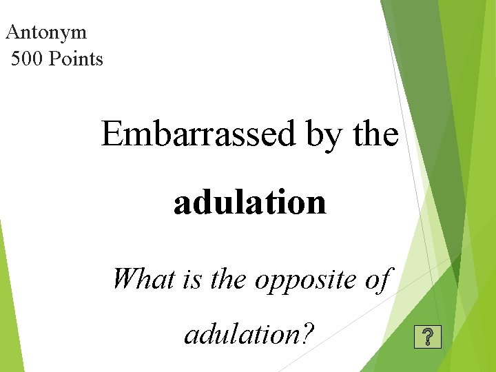 Antonym 500 Points Embarrassed by the adulation What is the opposite of adulation? 