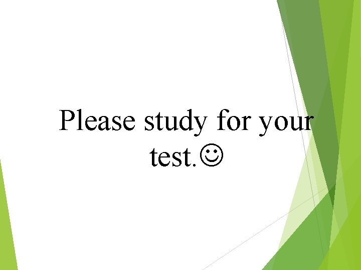 Please study for your test. 