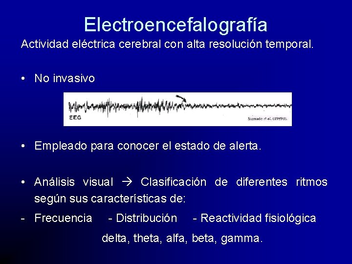 Electroencefalografía Actividad eléctrica cerebral con alta resolución temporal. • No invasivo • Empleado para