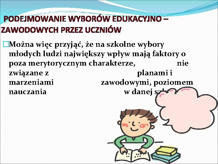 PODEJMOWANIE WYBORÓW EDUKACYJNO – ZAWODOWYCH PRZEZ UCZNIÓW �Można więc przyjąć, że na szkolne wybory