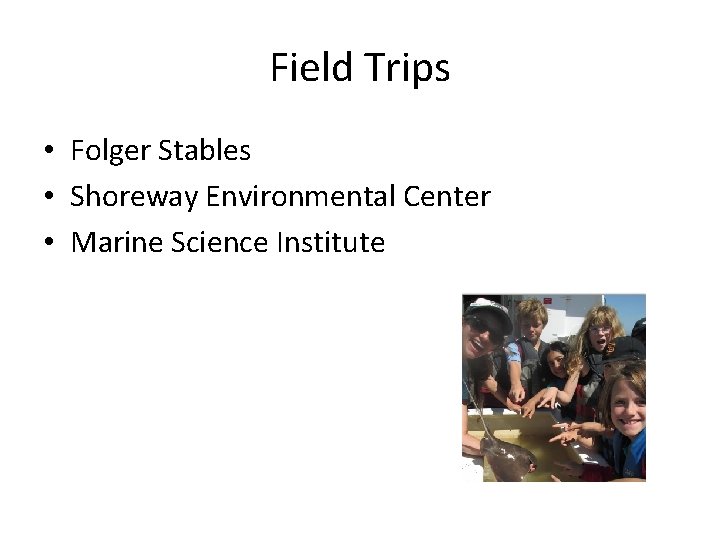 Field Trips • Folger Stables • Shoreway Environmental Center • Marine Science Institute 