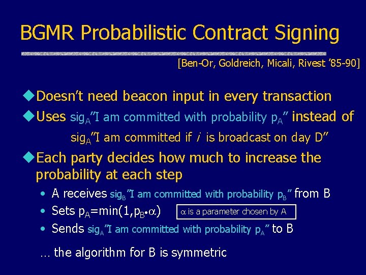 BGMR Probabilistic Contract Signing [Ben-Or, Goldreich, Micali, Rivest ’ 85 -90] u. Doesn’t need