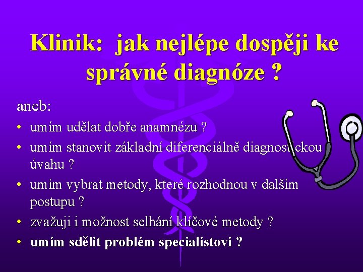 Klinik: jak nejlépe dospěji ke správné diagnóze ? aneb: • umím udělat dobře anamnézu