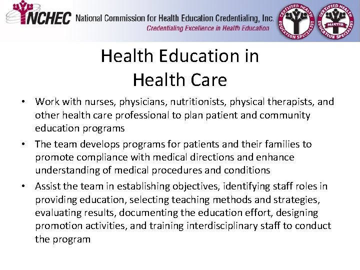 Health Education in Health Care • Work with nurses, physicians, nutritionists, physical therapists, and Health Education in Health Care • Work with nurses, physicians, nutritionists, physical therapists, and