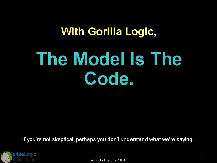 With Gorilla Logic, The Model Is The Code. If you’re not skeptical, perhaps you