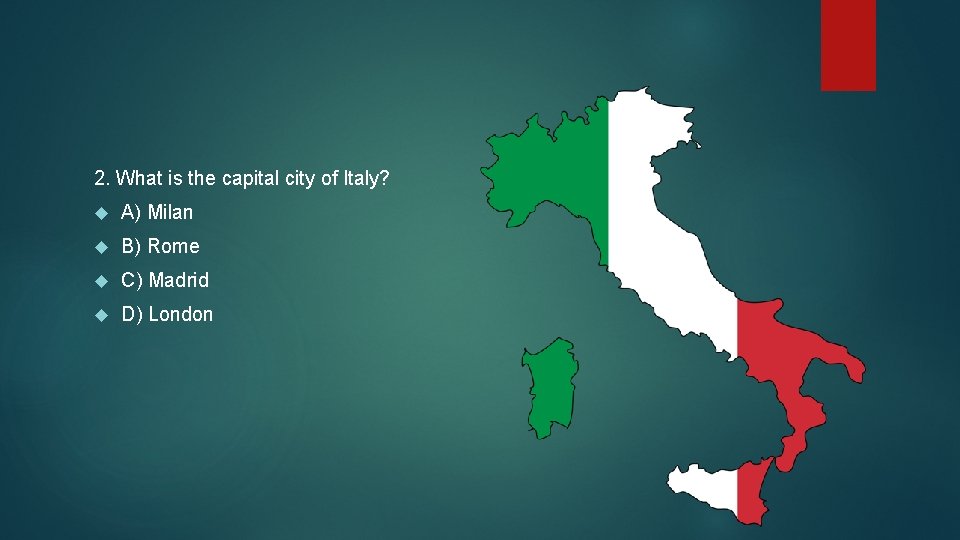 2. What is the capital city of Italy? A) Milan B) Rome C) Madrid
