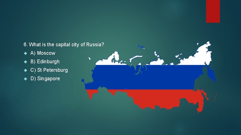 6. What is the capital city of Russia? A) Moscow B) Edinburgh C) St