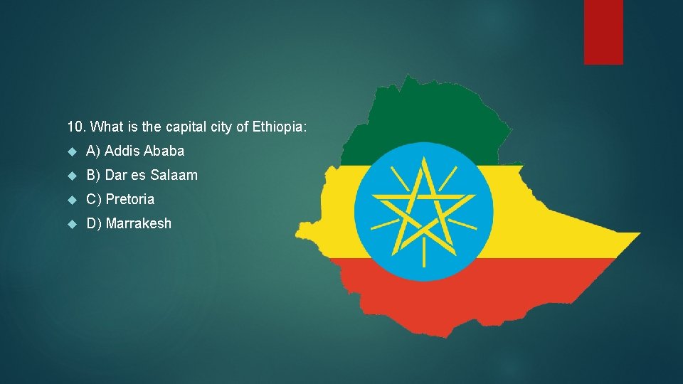 10. What is the capital city of Ethiopia: A) Addis Ababa B) Dar es