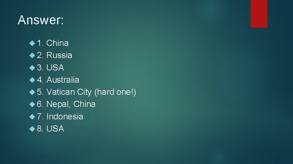 Answer: 1. China 2. Russia 3. USA 4. Australia 5. Vatican City (hard one!)