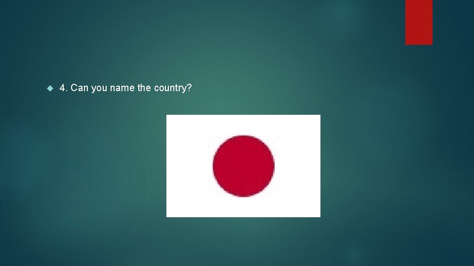  4. Can you name the country? 