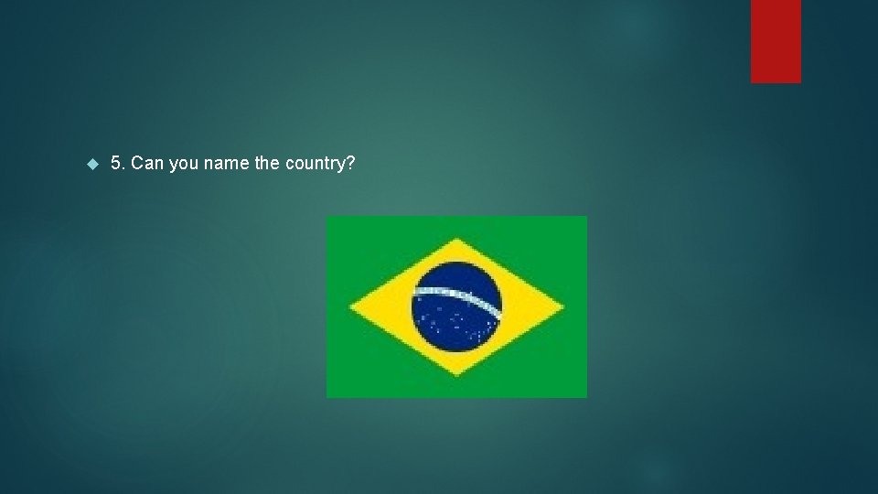  5. Can you name the country? 