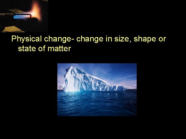 Physical change- change in size, shape or state of matter 