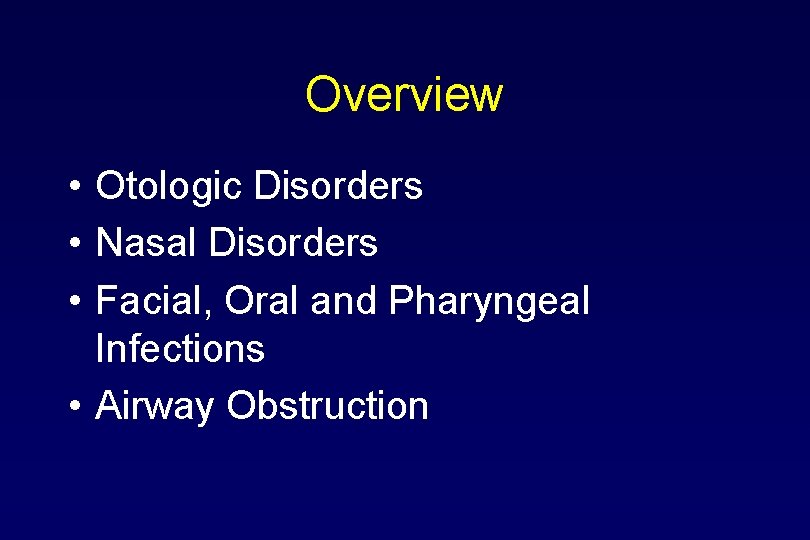 Overview • Otologic Disorders • Nasal Disorders • Facial, Oral and Pharyngeal Infections •