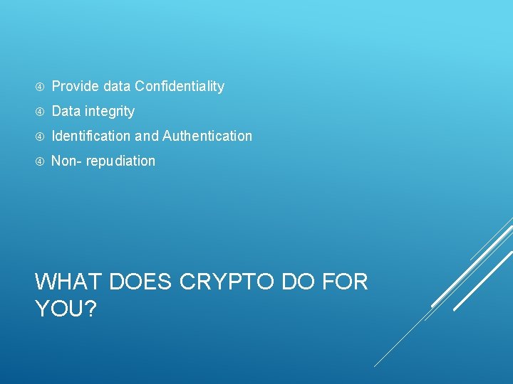  Provide data Confidentiality Data integrity Identification and Authentication Non- repudiation WHAT DOES CRYPTO
