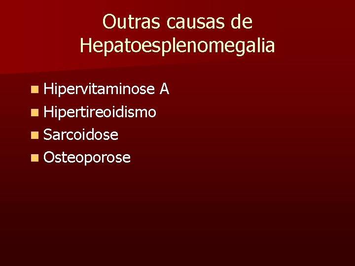 Outras causas de Hepatoesplenomegalia n Hipervitaminose n Hipertireoidismo n Sarcoidose n Osteoporose A 