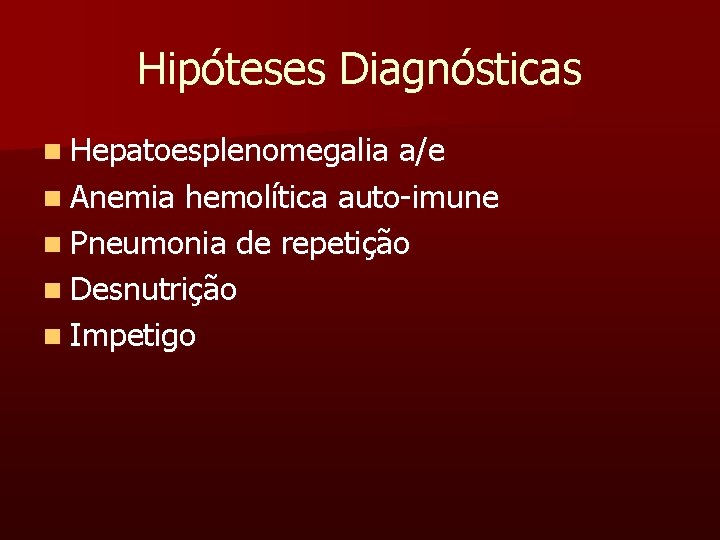 Hipóteses Diagnósticas n Hepatoesplenomegalia a/e n Anemia hemolítica auto-imune n Pneumonia de repetição n