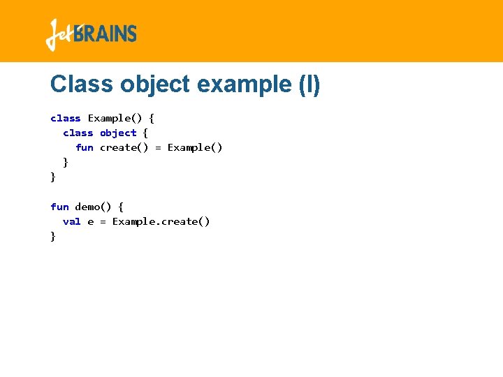 Class object example (I) class Example() { class object { fun create() = Example() Class object example (I) class Example() { class object { fun create() = Example()