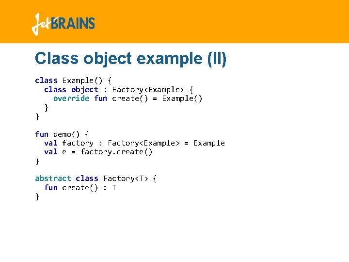 Class object example (II) class Example() { class object : Factory<Example> { override fun Class object example (II) class Example() { class object : Factory<Example> { override fun