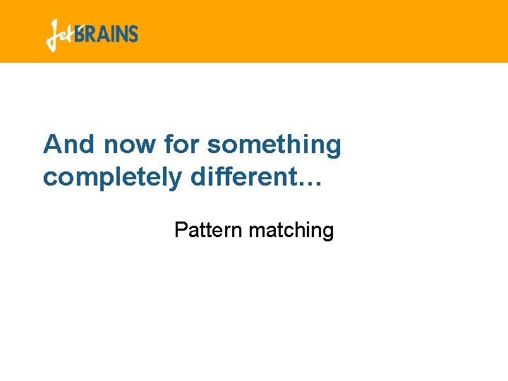 And now for something completely different… Pattern matching And now for something completely different… Pattern matching