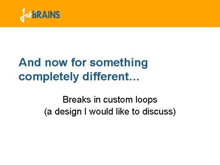 And now for something completely different… Breaks in custom loops (a design I would And now for something completely different… Breaks in custom loops (a design I would