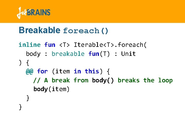 Breakable foreach() inline fun <T> Iterable<T>. foreach( body : breakable fun(T) : Unit ) Breakable foreach() inline fun <T> Iterable<T>. foreach( body : breakable fun(T) : Unit )