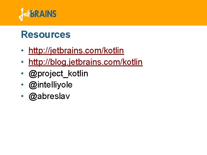 Resources • • • http: //jetbrains. com/kotlin http: //blog. jetbrains. com/kotlin @project_kotlin @intelliyole @abreslav Resources • • • http: //jetbrains. com/kotlin http: //blog. jetbrains. com/kotlin @project_kotlin @intelliyole @abreslav