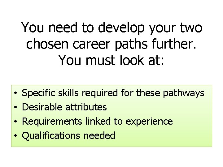 You need to develop your two chosen career paths further. You must look at: