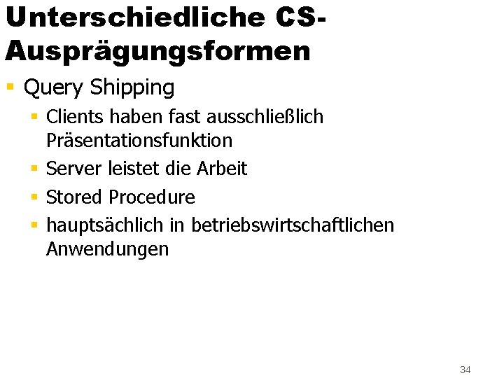 Unterschiedliche CSAusprägungsformen § Query Shipping § Clients haben fast ausschließlich Präsentationsfunktion § Server leistet