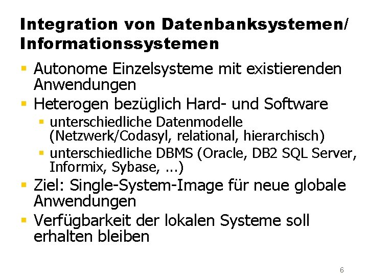 Integration von Datenbanksystemen/ Informationssystemen § Autonome Einzelsysteme mit existierenden Anwendungen § Heterogen bezüglich Hard-