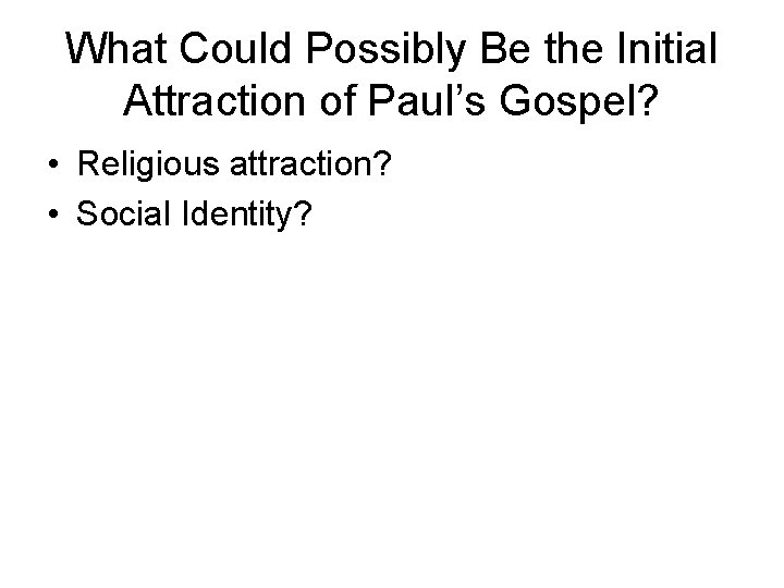 What Could Possibly Be the Initial Attraction of Paul’s Gospel? • Religious attraction? •