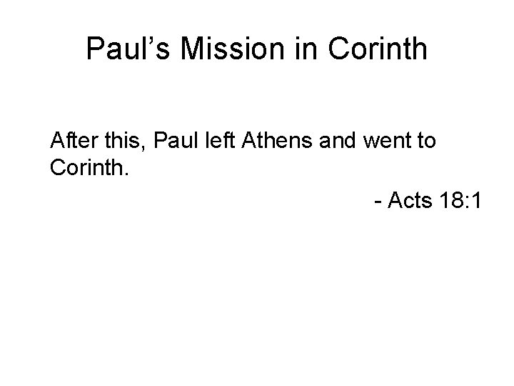Paul’s Mission in Corinth After this, Paul left Athens and went to Corinth. -