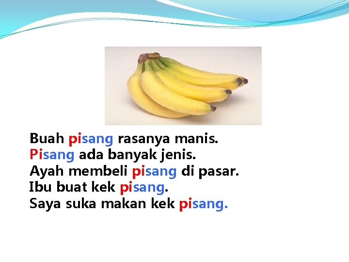 Buah pisang rasanya manis. Pisang ada banyak jenis. Ayah membeli pisang di pasar. Ibu