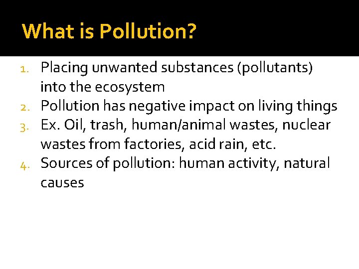 What is Pollution? Placing unwanted substances (pollutants) into the ecosystem 2. Pollution has negative