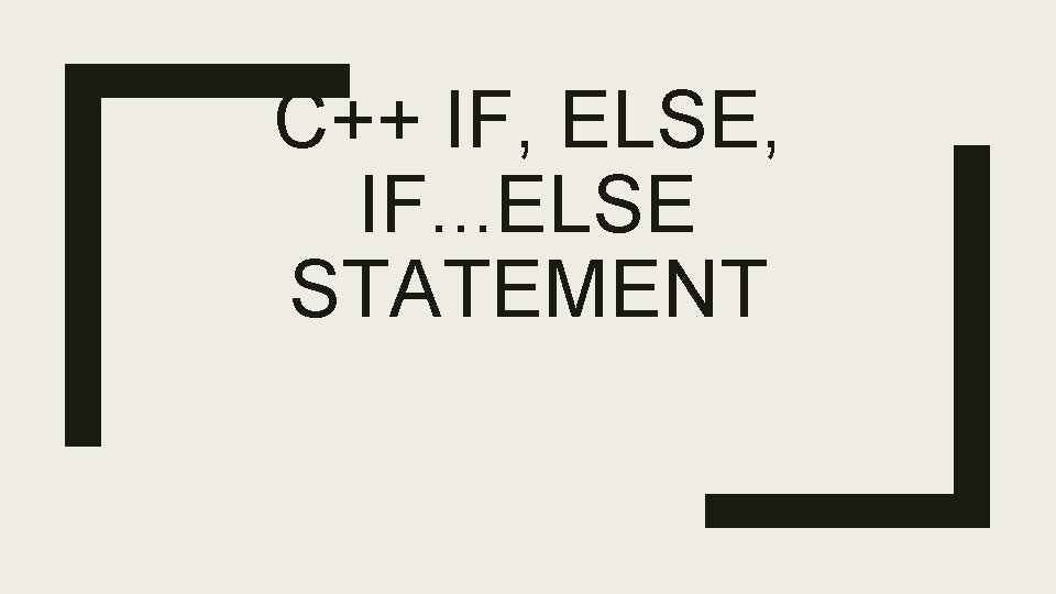 C++ IF, ELSE, IF. . . ELSE STATEMENT C++ IF, ELSE, IF. . . ELSE STATEMENT