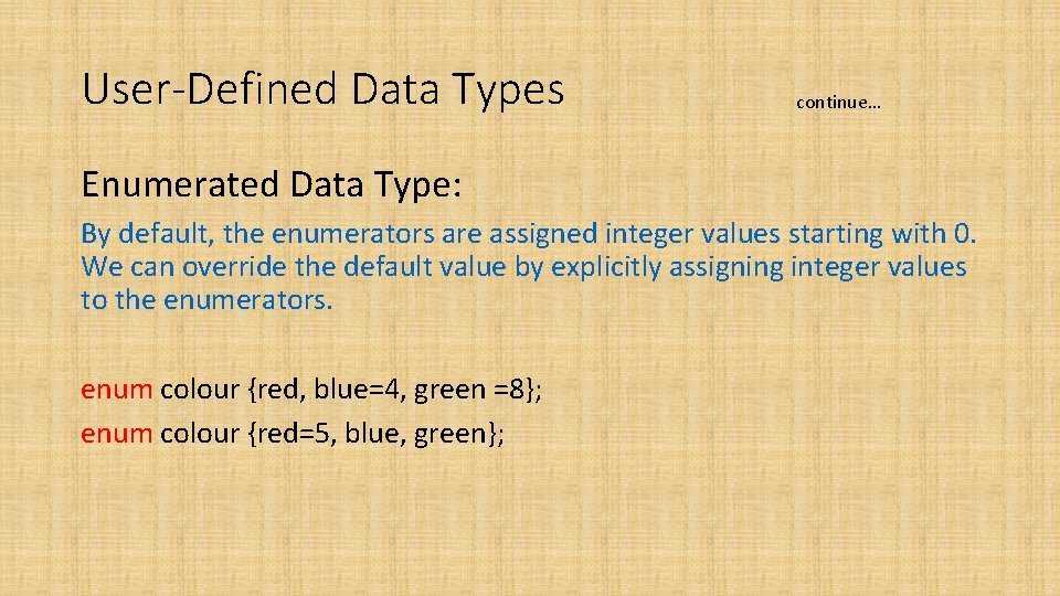 User-Defined Data Types continue… Enumerated Data Type: By default, the enumerators are assigned integer User-Defined Data Types continue… Enumerated Data Type: By default, the enumerators are assigned integer