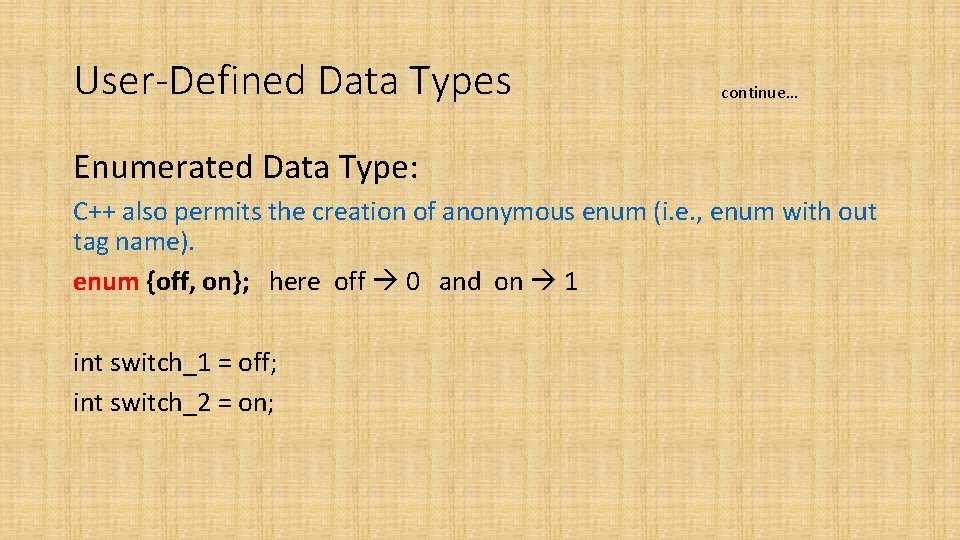 User-Defined Data Types continue… Enumerated Data Type: C++ also permits the creation of anonymous User-Defined Data Types continue… Enumerated Data Type: C++ also permits the creation of anonymous