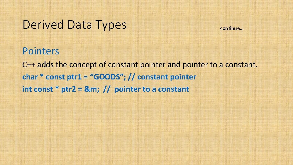 Derived Data Types continue… Pointers C++ adds the concept of constant pointer and pointer Derived Data Types continue… Pointers C++ adds the concept of constant pointer and pointer